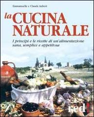 La cucina naturale. Le ricette di un'alimentazione sana, semplice e appetitosa