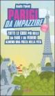 Parigi da impazzire. Tutte le cose pi� belle da fare e da vedere almeno una volta nella vita