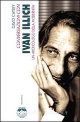 Conversazioni con Ivan Illich. Un archeologo della modernità Conversazioni con Ivan Illich. Un archeologo della modernità