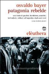 Patagonia rebelde. Una storia di gauchos, bandoleros, anarchici, latifondisti e militari nell'Argentina degli anni Venti Patagonia rebelde. Una storia di gauchos, bandoleros, anarchici, latifondisti e militari nell'Argentina degli anni Venti