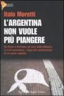 L' Argentina non vuole pi� piangere. Da Per�n a Kirchner: gli anni della dittatura, la crisi economica, i segni del cambiamento di un paese inquieto
