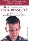 Il tuo bambino e... l'aggressivit�. Una guida autorevole per affrontare rabbia e collera