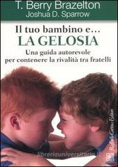 Il tuo bambino e... la gelosia. Una guida autorevole per contenere la rivalit� tra fratelli