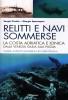 Relitti e navi sommerse. La costa adriatica e ionica dalla Venezia Giuulia alla Puglia. Guida ai relitti moderni nei mari italiani