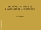 Manuale pratico di lavorazioni meccaniche