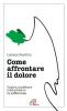 Come affrontare il dolore. Capire, accettare, interpretare la sofferenza