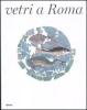 Vetri a Roma. Catalogo della mostra (Roma, 16 febbraio-16 settembre 2012)