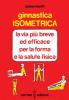 Ginnastica isometrica. La via pi� breve ed efficace per la forma e la salute fisica