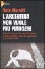 L' Argentina non vuole pi� piangere. Da Per�n a Kirchner: gli anni della dittatura, la crisi economica, i segni del cambiamento di un paese inquieto