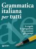 Grammatica italiana per tutti. Le regole, le spiegazioni, le eccezioni, gli esempi
