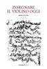 Insegnare il violino oggi. Guida pratica all'insegnamento strumentale del violino