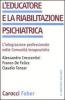 L' educatore e la riabilitazione psichiatrica. L'integrazione professionale nelle comunit� terapeutiche