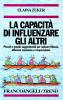 La capacit� di influenzare gli altri. Piccoli e grandi suggerimenti per ispirare fiducia, ottenere consenso e cooperazione