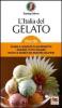 L' Italia del gelato. Storia e curiosit� di un prodotto genuino, tutto italiano. Ricette e segreti dei maestri gelatieri