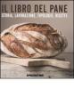Il libro del pane. Storia, lavorazione, tipologie, ricette