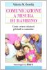 Comunicazione a misura di bambino. Come creare relazioni pi� facili e costruttive