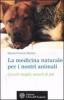 La medicina naturale per i nostri animali. Curarli meglio, amarli di pi�