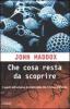Che cosa resta da scoprire. Una mappa dei segreti delle origini della vita e del futuro dell'uomo