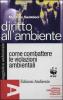 Diritto all'ambiente. Come combattere le violazioni ambientali usando le leggi e le istituzioni
