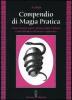 Compendio di magia pratica. Come ottenere amore, denaro, salute e felicit�. Come difendersi da fatture e malocchio
