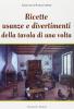 Ricette, usanze e divertimenti della tavola di una volta
