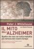 Il mito dell'Alzheimer. Quello che non sai sulla malattia pi� temuta del nostro tempo