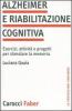 Alzheimer e riabilitazione cognitiva. Esercizi, attivit� e progetti per stimolare la memoria