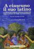 A ciascuno il suo latino. La didattica delle lingue classiche dalla scuola di base all'universit�. Atti del Convegno di studi