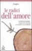 Le radici dell'amore. Costellazioni familiari: i legami che vincolano e il cammino verso la libert�
