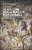 Le origini della rabbia musulmana. Millecinquecento anni di confronto fra Islam e Occidente