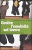 Gestire l'emotivit� sul lavoro. Come comunicare e controllare le emozioni