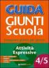 Guida Giunti scuola. Insegnare giorno per giorno vol. 4-5: Attivit� espressive