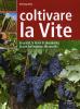 Coltivare la vite. Le variet�, le forme di allevamento, le cure dall'impianto alla raccolta