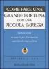 Come fare una grande fortuna con una piccola impresa