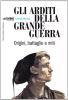 Gli arditi della grande guerra. Origini, miti e battaglie