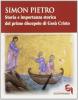 Simon Pietro. Storia e importanza storica del primo discepolo di Ges� Cristo