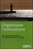 Organizzare l'innovazione. Guida per la gestione dei processi innovativi aziendali