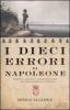 I dieci errori di Napoleone. Sconfitte, cadute e illusioni dell'uomo che voleva cambiare la storia