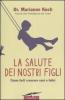 La salute dei nostri figli. Come farli crescere sani e felici