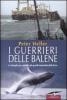 I guerrieri delle balene. La battaglia per salvare i pi� grandi mammiferi della Terra