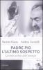 Padre Pio. L'ultimo sospetto. La verit� sul frate delle stimmate