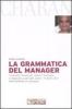La grammatica del manager. I concetti chiave per capire il business e imparare a pensare come i �numeri uno� delle aziende di successo