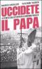 Uccidete il Papa. La verit� sull'attentato a Giovanni Paolo II