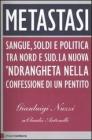 Metastasi. Sangue, soldi e politica tra Nord e Sud. La nuova 'ndrangheta nella confessione di un pentito