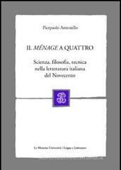 Il ménage a quattro. Scienza, filosofia, tecnica nella letteratura italiana del Novecento Il ménage a quattro. Scienza, filosofia, tecnica nella letteratura italiana del Novecento