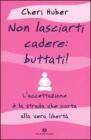 Non lasciarti cadere: buttati! L'accettazione � la strada che porta alla vera libert�