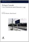 Bologna centrale. Citt� e ferrovia tra met� Ottocento e oggi