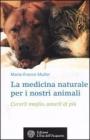 La medicina naturale per i nostri animali. Curarli meglio, amarli di pi�