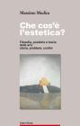 Che cos'� l'estetica. Filosofia, poetica e teoria delle arti: storia, problemi, confini