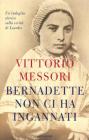 Bernadette non ci ha ingannati. Un'indagine storica sulla verit� di Lourdes